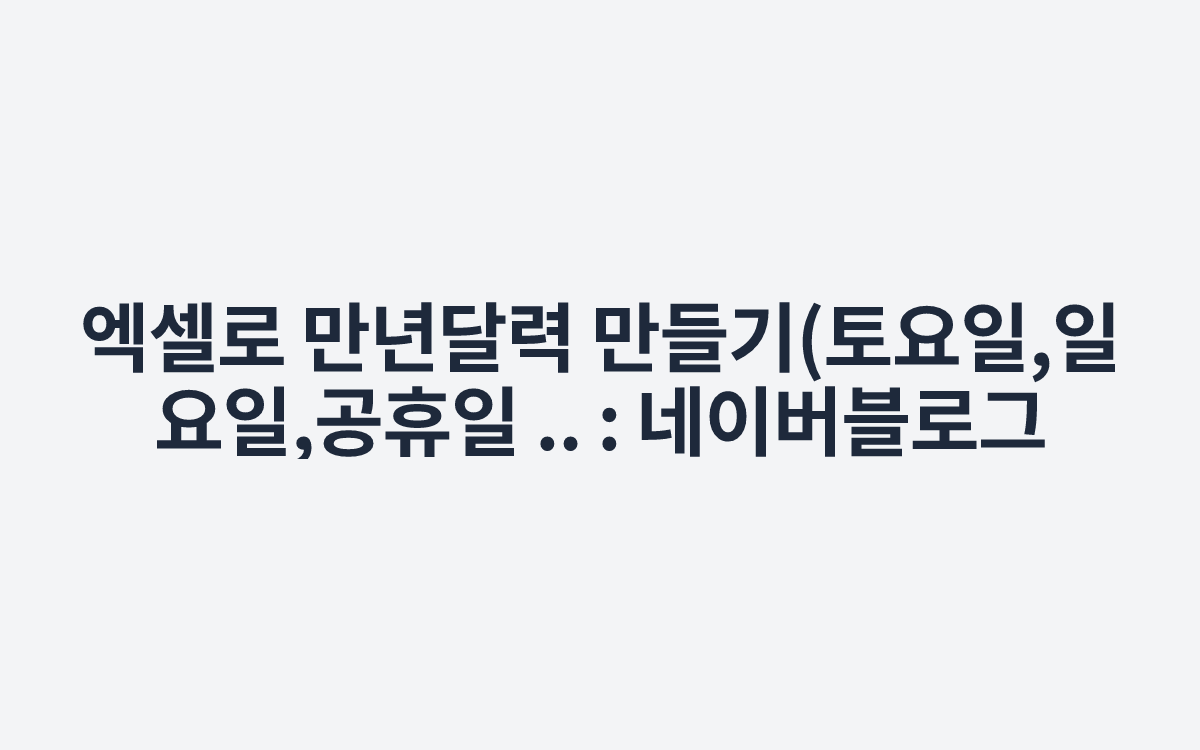 엑셀로 만년달력 만들기(토요일,일요일,공휴일 .. : 네이버블로그